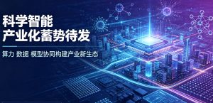 科学智能产业化蓄势待发 算力数据模型协同构建产业新生态