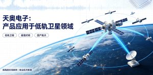 天奥电子时频产品落地低轨卫星赛道 批量配套星网 GW 星座实现航天国产化配套突破