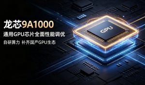 龙芯首款通用 GPU 9A1000 进入全面性能调优阶段 国产 CPU+GPU 自主配套体系再进一步