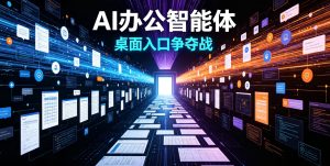 AI 办公智能体：互联网三巨头打响桌面入口争夺战