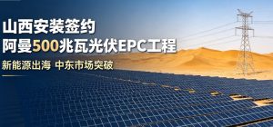 山西安装签约阿曼 Al Kamil 一期 500 兆瓦光伏 EPC 项目，正式进军中东新能源市场