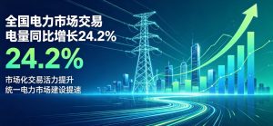 国家能源局：上半年全国电力市场交易电量同比增长 24.2% 统一电力市场建设提速