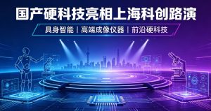 具身智能、高端成像仪器集中亮相 “创・在上海” 路演 国产硬科技加速突围