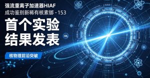强流重离子加速器产出首个实验成果 成功鉴别新稀有核素铪‑153