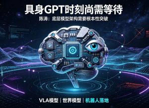 具身底层模型架构亟待突破 两年内难迎来具身 “GPT 时刻”