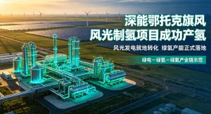 深能鄂托克旗风光制氢项目实现全面产氢 “绿电‑绿氢‑绿氨” 全产业链取得关键突破