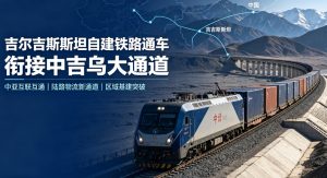 吉尔吉斯斯坦自建铁路正式通车 本土路网补齐 助力中吉乌国际大通道建设