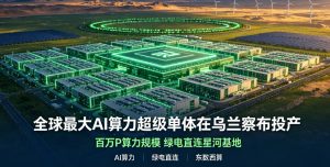 全球最大 AI 算力超级单体乌兰察布投产 远景星河基地打造绿电算力新标杆