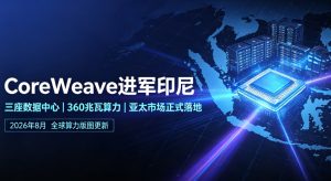 CoreWeave 正式进军印尼 360 兆瓦算力落地开启亚太市场布局