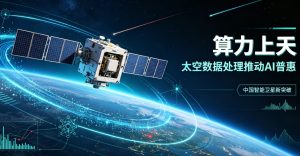算力上天！在轨完成太空数据处理，中国智能卫星加速推动 AI 普惠