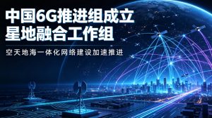 我国 IMT‑2030（6G）推进组成立星地融合工作组 加速空天地海一体化网络建设