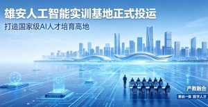 雄安人工智能实训基地正式投运 打造国家级 AI 人才培育高地